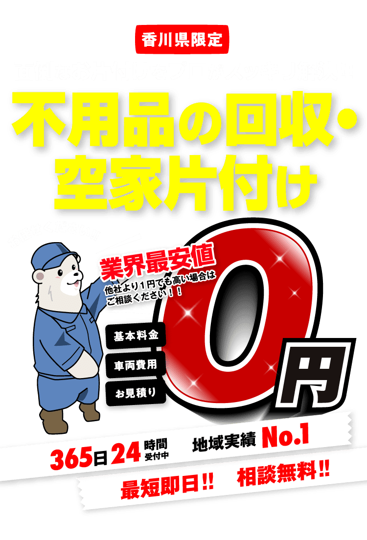 【香川県限定】面倒なお片付けをプロがスッキリ解決!!不用品の整理・空家片付け!!お任せください!!業界最安値 他社より1円でも高い場合はご相談ください!! 基本料金・車両費用・お見積り 0円 365日24時間受付中 地域実績No.1 最短即日!!相談無料!!