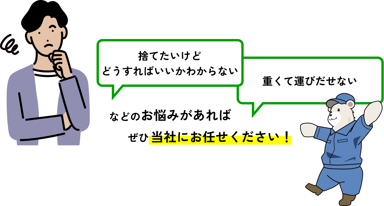 「捨てたいけどどうすればいいかわからない」「重くて運びだせない」などのお悩みがあればぜひ当社にお任せください！
