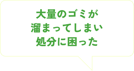 大量のゴミが溜まってしまい処分に困った