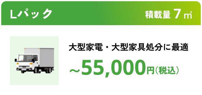 Lパック こんな時におすすめ：大型家電・大型家具処分に最適 積載量7㎥ 〜55,000円（税込）