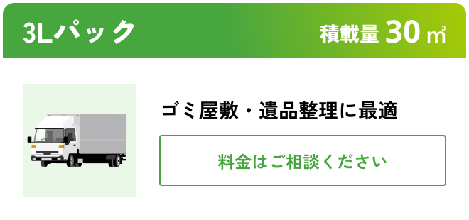 3Lパック こんな時におすすめ：ゴミ屋敷・遺品整理に最適 積載量30㎥ 料金はご相談ください